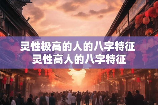灵性极高的人的八字特征 灵性高人的八字特征