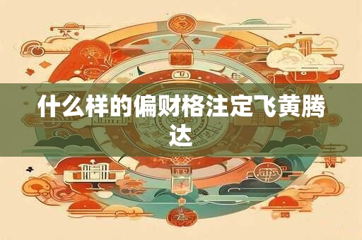 什么样的偏财格注定飞黄腾达