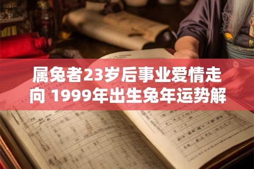 属兔者23岁后事业爱情走向 1999年出生兔年运势解析