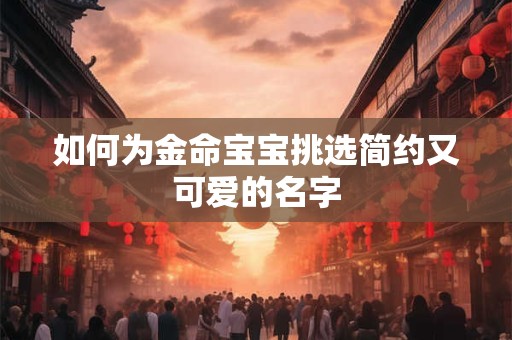 如何为金命宝宝挑选简约又可爱的名字
