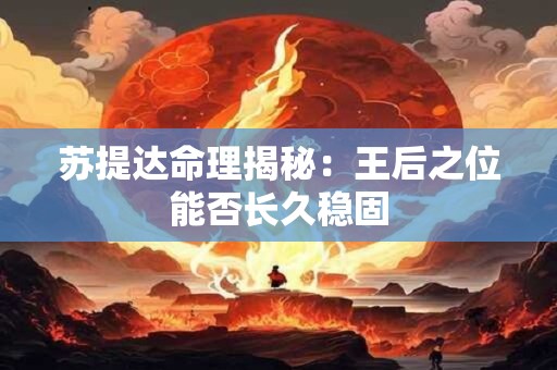 苏提达命理揭秘：王后之位能否长久稳固