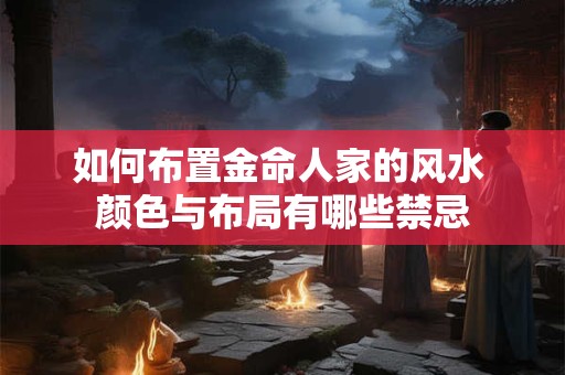 如何布置金命人家的风水 颜色与布局有哪些禁忌