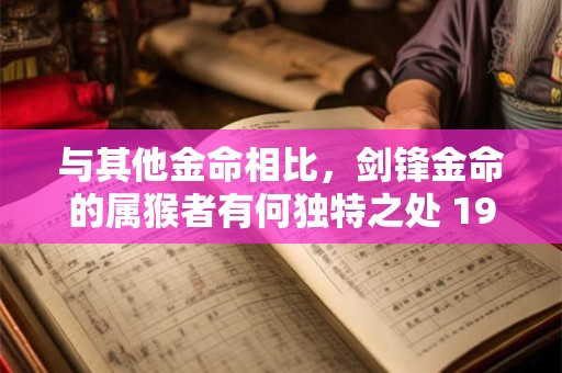 与其他金命相比，剑锋金命的属猴者有何独特之处 1992年生人如何发挥优势
