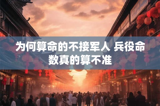 为何算命的不接军人 兵役命数真的算不准
