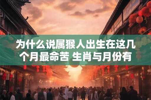 为什么说属猴人出生在这几个月最命苦 生肖与月份有何关联