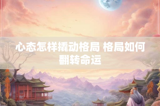 心态怎样撬动格局 格局如何翻转命运