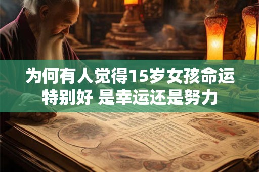 为何有人觉得15岁女孩命运特别好 是幸运还是努力
