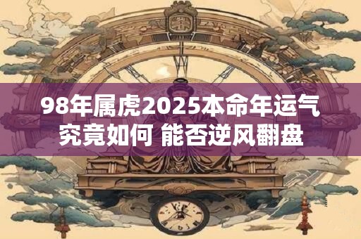 详细阅读:98年属虎2025本命年运气究竟如何 能否逆风翻盘 98年属虎2025本命年运气究竟如何 能否逆风翻盘