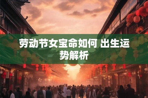 劳动节女宝命如何 出生运势解析