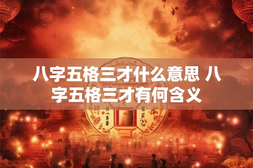 八字五格三才什么意思 八字五格三才有何含义