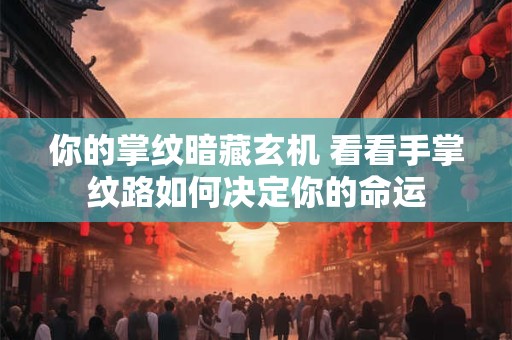 你的掌纹暗藏玄机 看看手掌纹路如何决定你的命运
