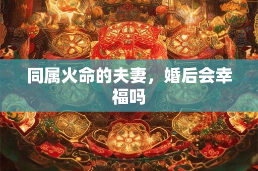 同属火命的夫妻，婚后会幸福吗