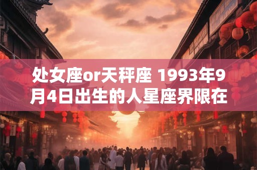 处女座or天秤座 1993年9月4日出生的人星座界限在哪