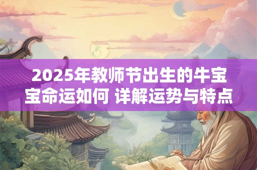 2025年教师节出生的牛宝宝命运如何 详解运势与特点