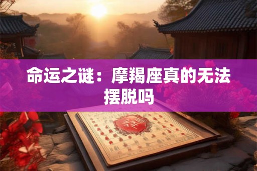 命运之谜：摩羯座真的无法摆脱吗