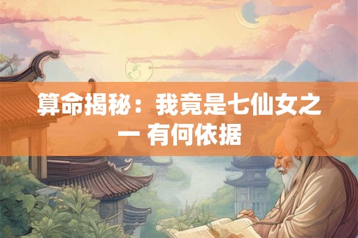 算命揭秘：我竟是七仙女之一 有何依据