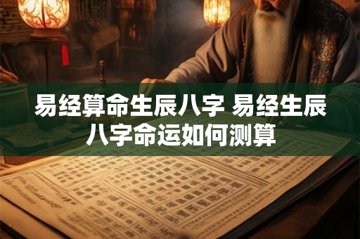 易经算命生辰八字 易经生辰八字命运如何测算