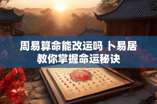 周易算命能改运吗 卜易居教你掌握命运秘诀