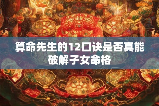 算命先生的12口诀是否真能破解子女命格