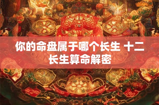 你的命盘属于哪个长生 十二长生算命解密