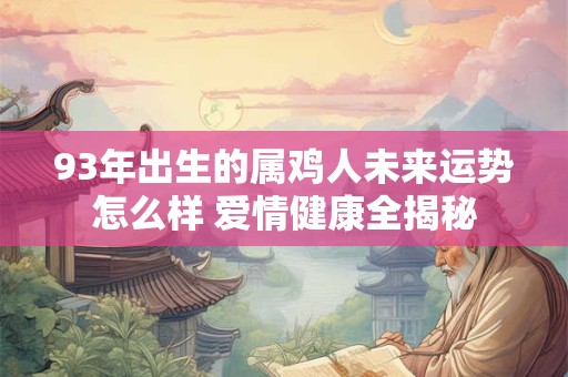 93年出生的属鸡人未来运势怎么样 爱情健康全揭秘