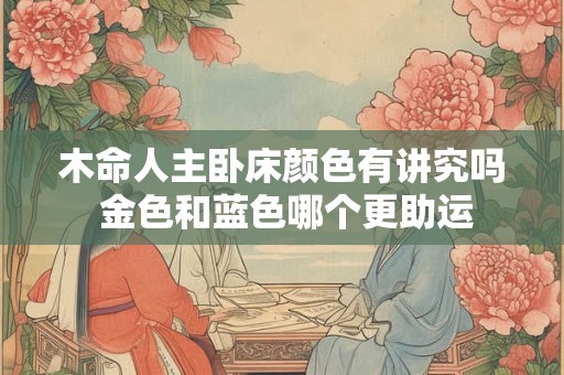木命人主卧床颜色有讲究吗 金色和蓝色哪个更助运