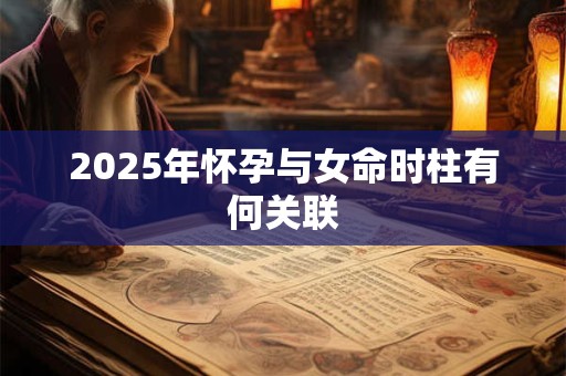 2025年怀孕与女命时柱有何关联