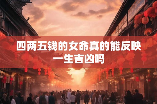 四两五钱的女命真的能反映一生吉凶吗