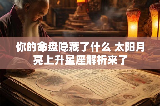 你的命盘隐藏了什么 太阳月亮上升星座解析来了
