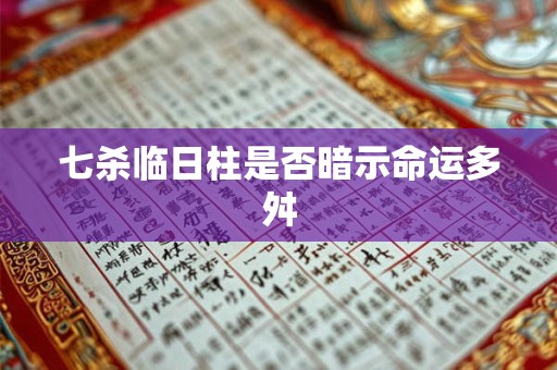 七杀临日柱是否暗示命运多舛