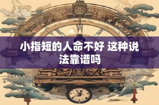 小指短的人命不好 这种说法靠谱吗
