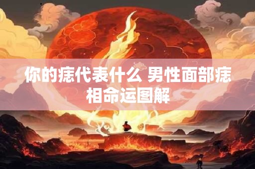 你的痣代表什么 男性面部痣相命运图解