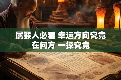 属猴人必看 幸运方向究竟在何方 一探究竟 属猴人必看 幸运方向究竟在何方 一探究竟