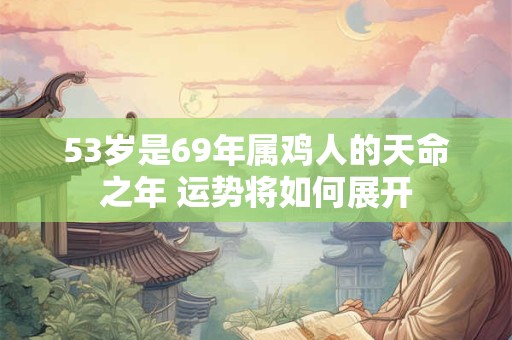 53岁是69年属鸡人的天命之年 运势将如何展开