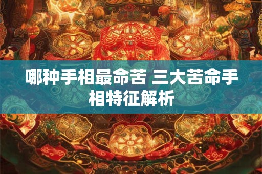 哪种手相最命苦 三大苦命手相特征解析