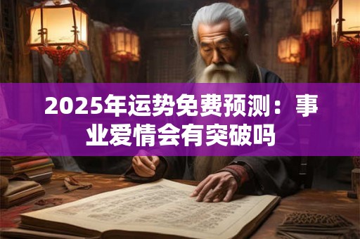 2025年运势免费预测：事业爱情会有突破吗