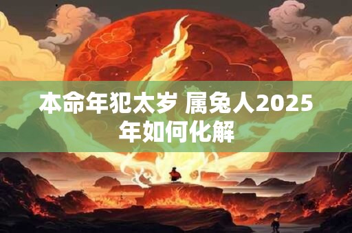 本命年犯太岁 属兔人2025年如何化解