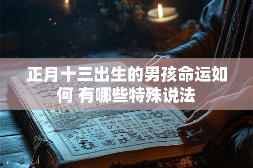 正月十三出生的男孩命运如何 有哪些特殊说法