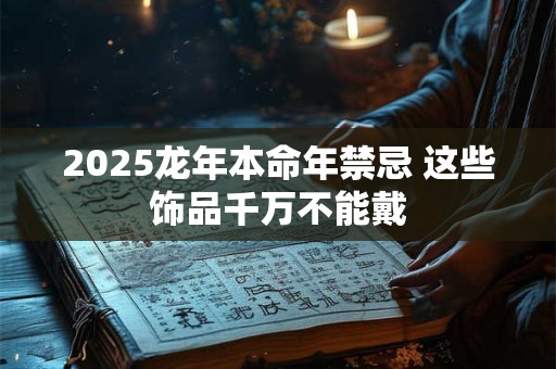 2026龙年本命年禁忌 这些饰品千万不能戴