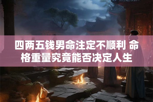 四两五钱男命注定不顺利 命格重量究竟能否决定人生