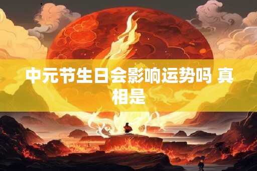 中元节生日会影响运势吗 真相是