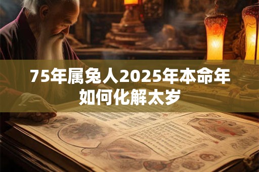 75年属兔人2025年本命年如何化解太岁