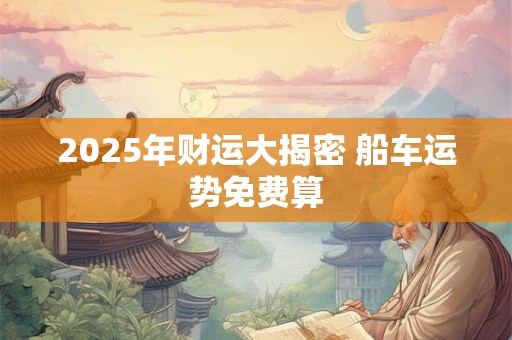 2026年财运大揭密 船车运势免费算 2026年财运大揭密 船车运势免费算