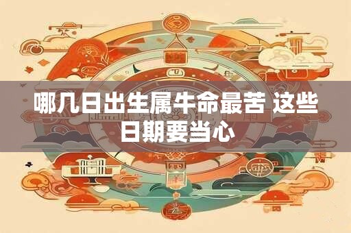 哪几日出生属牛命最苦 这些日期要当心