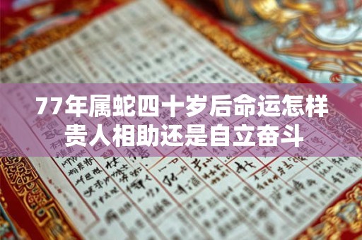 77年属蛇四十岁后命运怎样 贵人相助还是自立奋斗