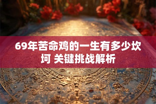 69年苦命鸡的一生有多少坎坷 关键挑战解析