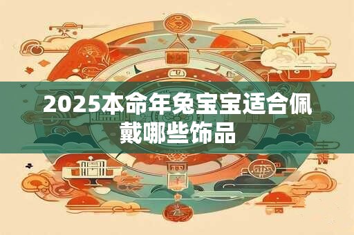 2025本命年兔宝宝适合佩戴哪些饰品