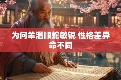 为何羊温顺蛇敏锐 性格差异命不同