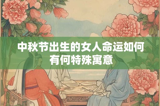 中秋节出生的女人命运如何 有何特殊寓意