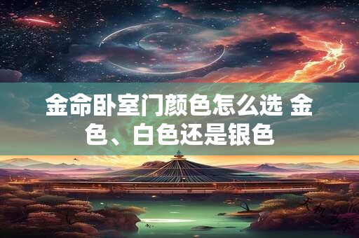 金命卧室门颜色怎么选 金色、白色还是银色